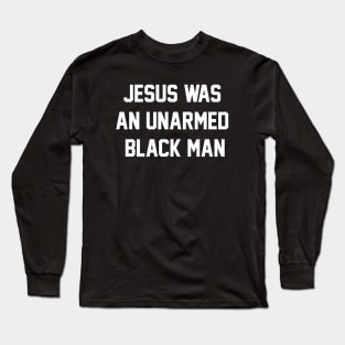 JESUS WAS AN UNARMED BLACK MAN Long Sleeve T-Shirt